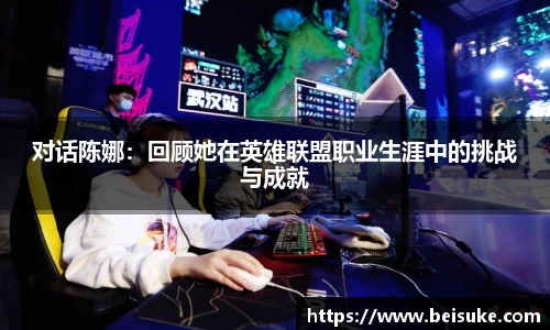 对话陈娜：回顾她在英雄联盟职业生涯中的挑战与成就
